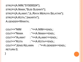 STRCPY(A.NIM,"01500024");
STRCPY(A.NAMA,"SUSI SUSANTI");
STRCPY(A.ALAMAT,"JL.RAYA MERUYA SELATAN");
STRCPY(A.KOTA,"JAKARTA...