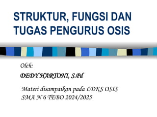 STRUKTUR, FUNGSI DAN
TUGAS PENGURUS OSIS
Materi disampaikan pada LDKS OSIS
SMA N 6 TEBO 2024/2025
Oleh:
DEDY HARTONI, S.Pd
 