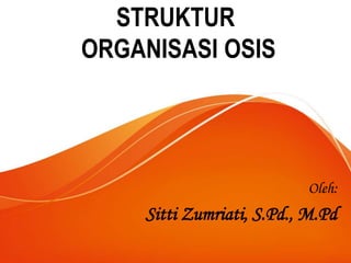 STRUKTUR
ORGANISASI OSIS
Oleh:
Sitti Zumriati, S.Pd., M.Pd
 