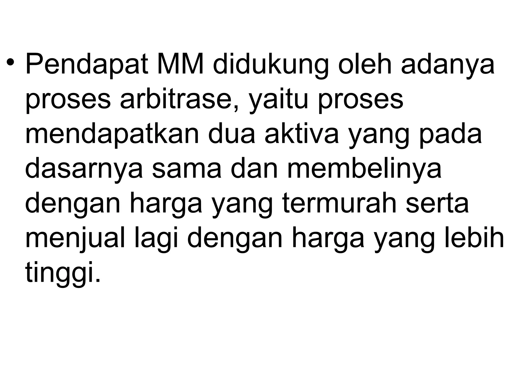 • Pendapat MM didukung oleh adanya
proses arbitrase, yaitu proses
mendapatkan dua aktiva yang pada
dasarnya sama dan membelinya
dengan harga yang termurah serta
menjual lagi dengan harga yang lebih
tinggi.
 