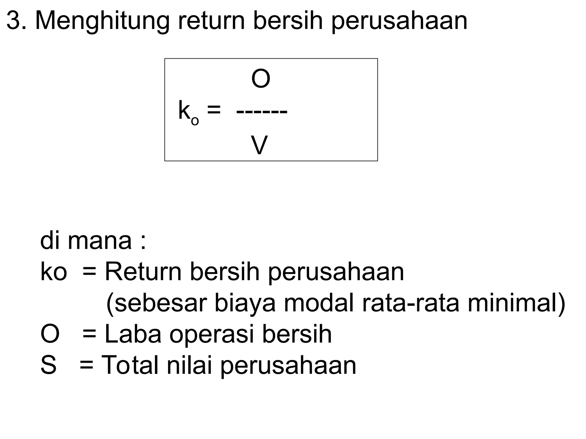 3. Menghitung return bersih perusahaan
O
ko = ------
V
di mana :
ko = Return bersih perusahaan
(sebesar biaya modal rata-rata minimal)
O = Laba operasi bersih
S = Total nilai perusahaan
 