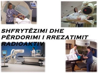 SHFRYTËZIMI DHE
PËRDORIMI I RREZATIMIT
RADIOAKTIV

 