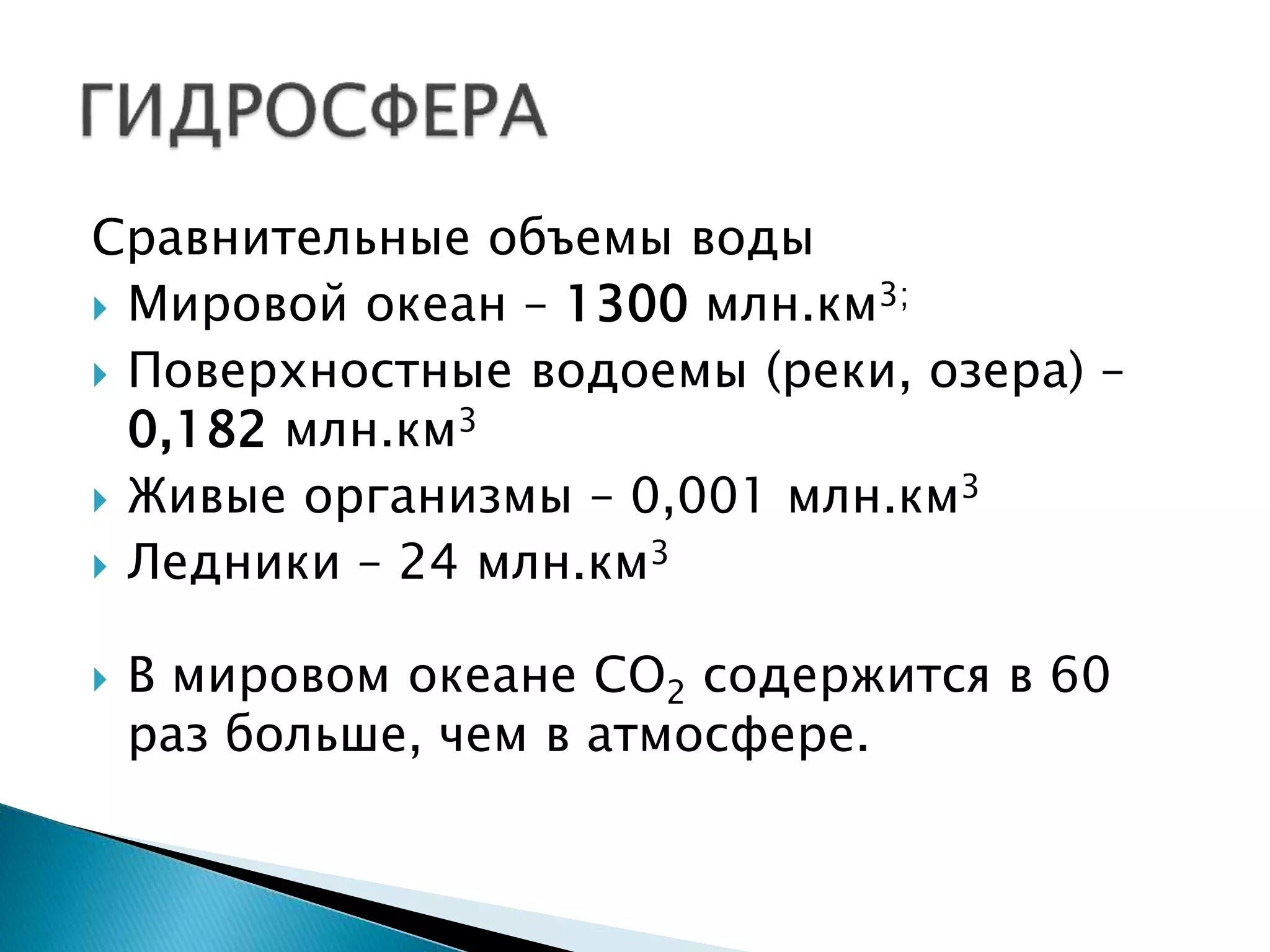 Сравнительные объемы воды
 Мировой океан – 1300 млн.км3;
 Поверхностные водоемы (реки, озера) –
0,182 млн.км3
 Живые организмы – 0,001 млн.км3
 Ледники – 24 млн.км3
 В мировом океане СО2 содержится в 60
раз больше, чем в атмосфере.
 