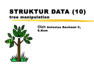 STRUKTUR DATA (10)
tree manipulation
Oleh Antonius Rachmat C,
S.Kom
 