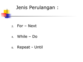 Jenis Perulangan :


2.   For – Next

4.   While – Do

6.   Repeat - Until
 