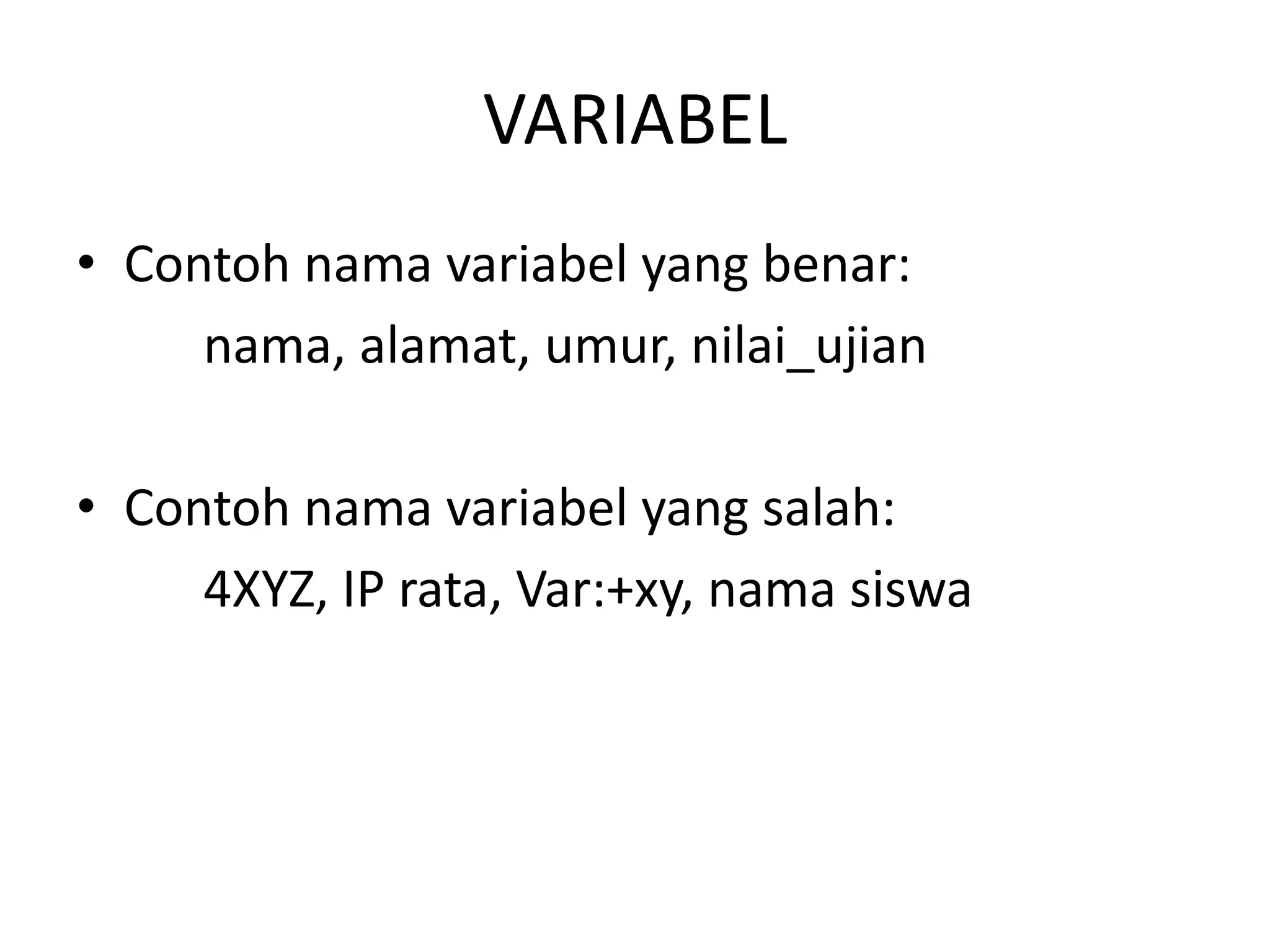 VARIABEL
• Contoh nama variabel yang benar:
nama, alamat, umur, nilai_ujian
• Contoh nama variabel yang salah:
4XYZ, IP rata, Var:+xy, nama siswa
 
