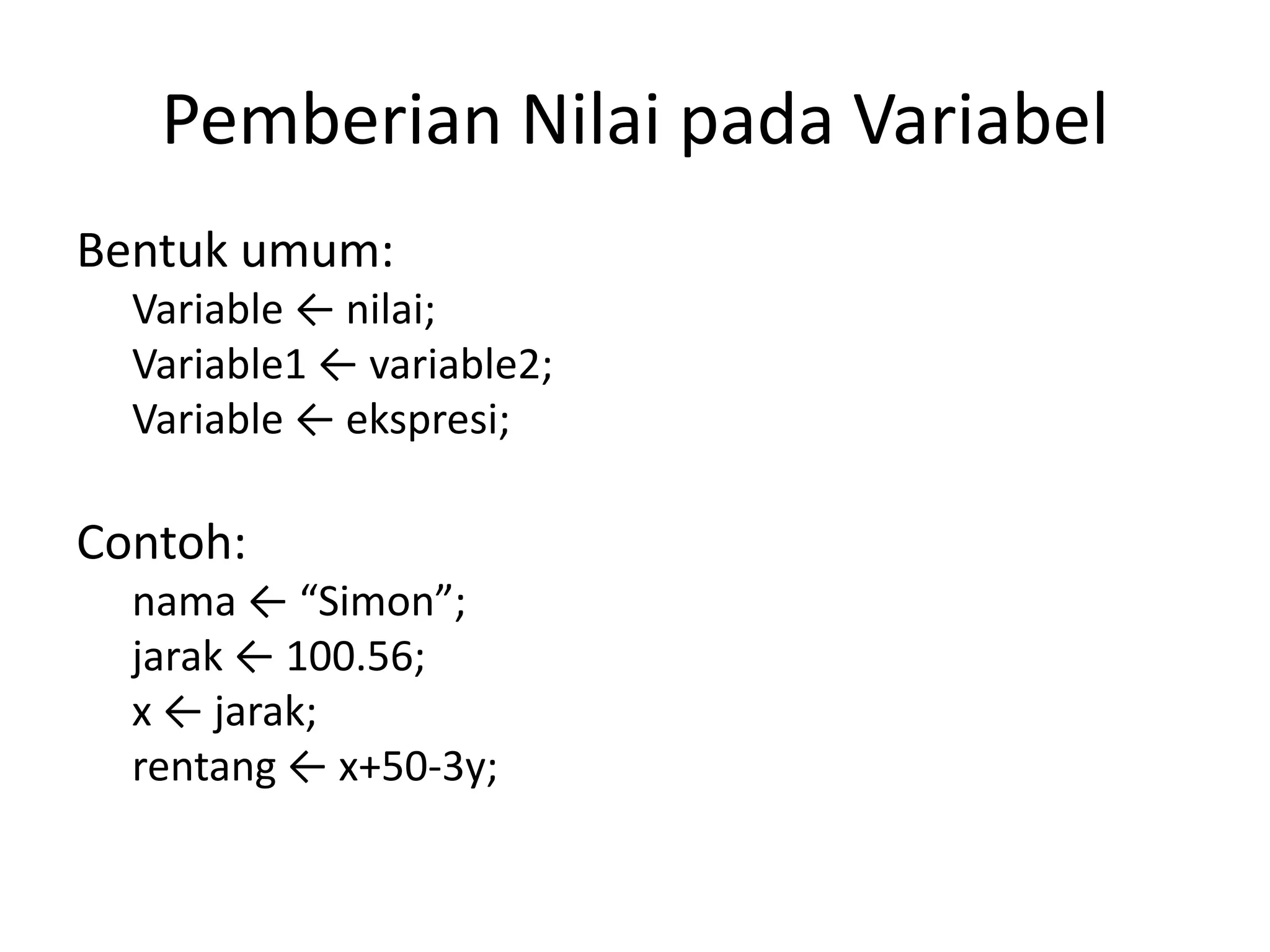 Pemberian Nilai pada Variabel
Bentuk umum:
Variable ← nilai;
Variable1 ← variable2;
Variable ← ekspresi;
Contoh:
nama ← “Simon”;
jarak ← 100.56;
x ← jarak;
rentang ← x+50-3y;
 