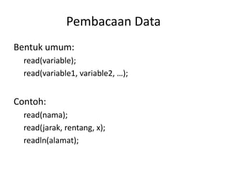 Pembacaan Data
Bentuk umum:
read(variable);
read(variable1, variable2, …);
Contoh:
read(nama);
read(jarak, rentang, x);
readln(alamat);
 