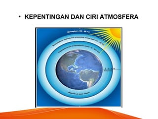 • KEPENTINGAN DAN CIRI ATMOSFERA
 