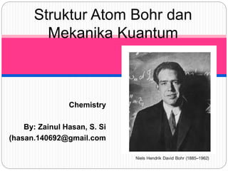 Struktur Atom Bohr dan
Mekanika Kuantum
Chemistry
By: Zainul Hasan, S. Si
(hasan.140692@gmail.com
 