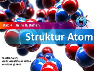 Struktur Atom
Bab 4 : Jirim & Bahan
PANITIA SAINS
KOLEJ VOKASIONAL KUALA
KANGSAR @ 2013
 