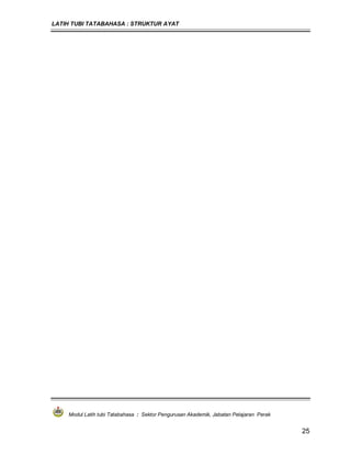 LATIH TUBI TATABAHASA : STRUKTUR AYAT
Modul Latih tubi Tatabahasa : Sektor Pengurusan Akademik, Jabatan Pelajaran Perak
25
 