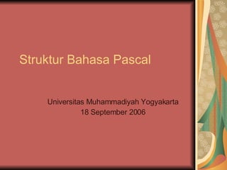 Struktur Bahasa Pascal Universitas Muhammadiyah Yogyakarta 18 September 2006 