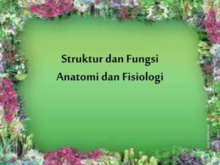 Struktur dan Fungsi
Anatomidan Fisiologi
 