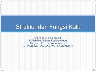 Oleh: dr. M Faiq Sulaifi
Kuliah Ilmu Dasar Keperawatan
Program S1 Ilmu Keperawatan
STIKES MUHAMMADIYAH LAMONGAN
Struktur dan Fungsi Kulit
 