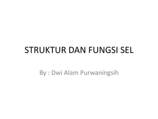 STRUKTUR DAN FUNGSI SEL

   By : Dwi Alam Purwaningsih
 