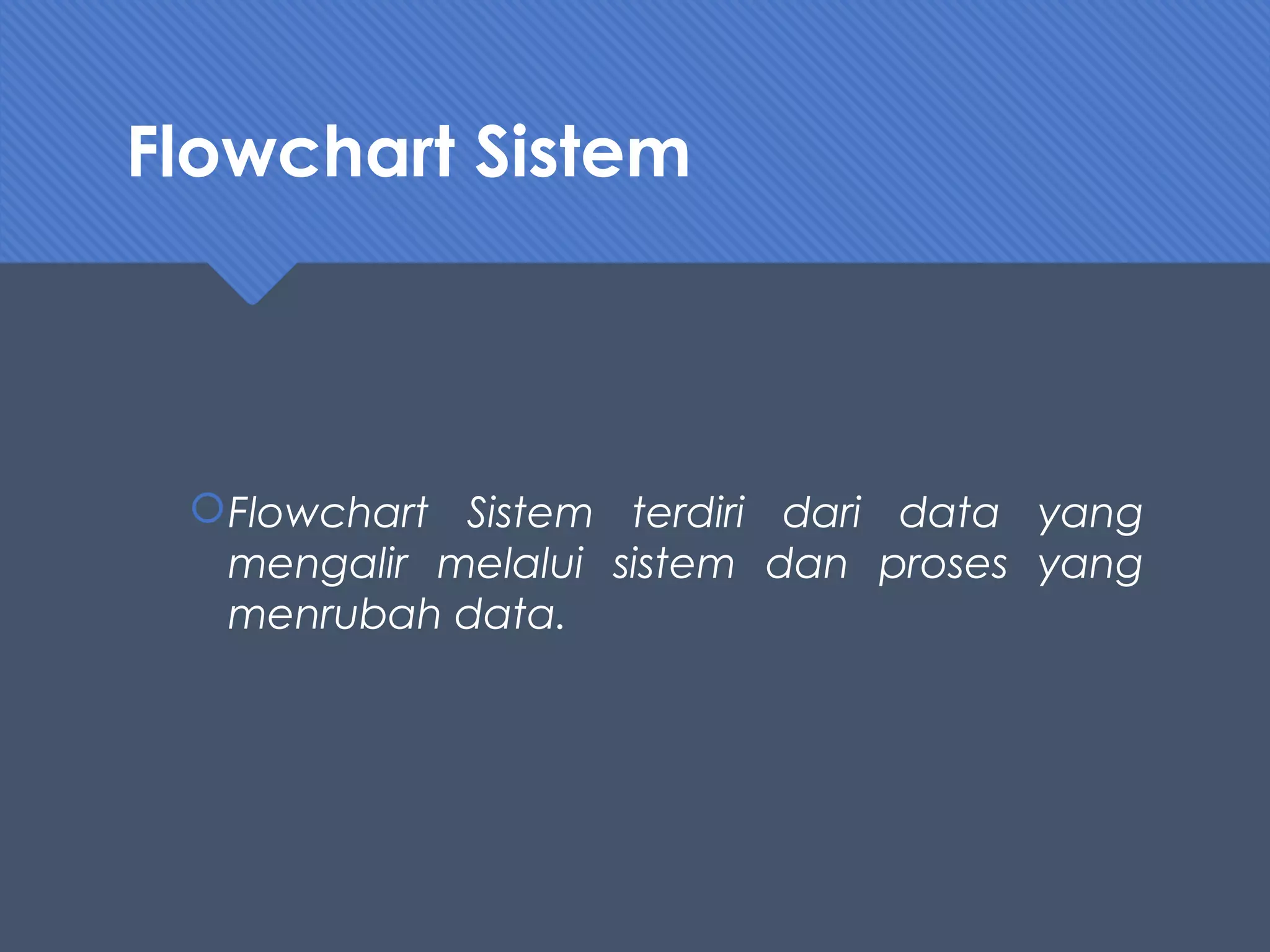 Flowchart Sistem
Flowchart Sistem terdiri dari data yang
mengalir melalui sistem dan proses yang
menrubah data.
 