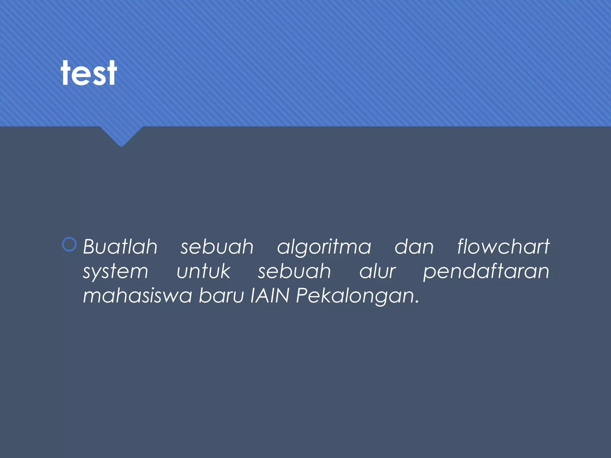 test
 Buatlah sebuah algoritma dan flowchart
system untuk sebuah alur pendaftaran
mahasiswa baru IAIN Pekalongan.
 