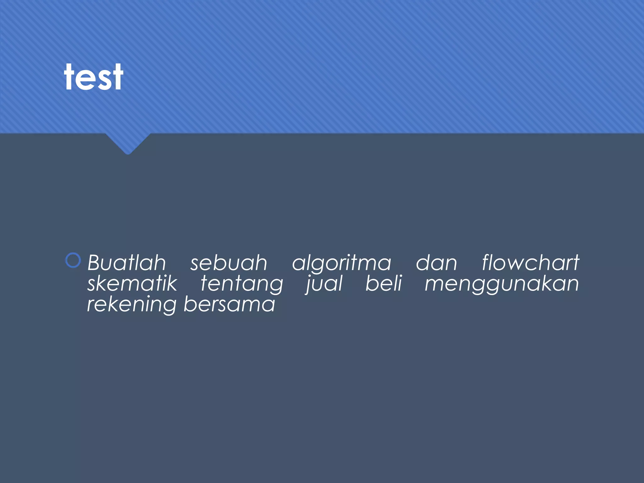 test
 Buatlah sebuah algoritma dan flowchart
skematik tentang jual beli menggunakan
rekening bersama
 