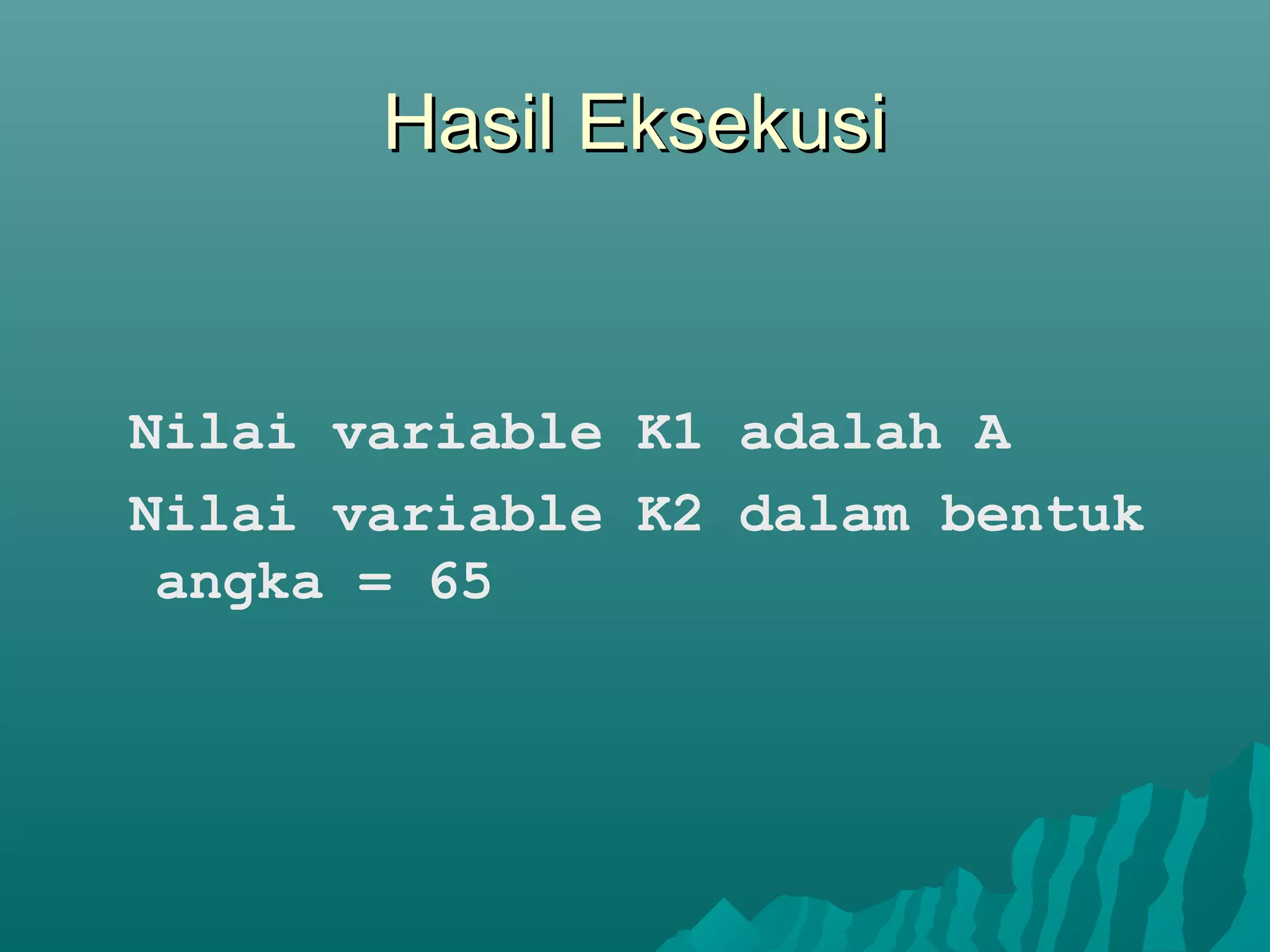 Hasil EksekusiHasil Eksekusi
Nilai variable K1 adalah A
Nilai variable K2 dalam bentuk
angka = 65
 