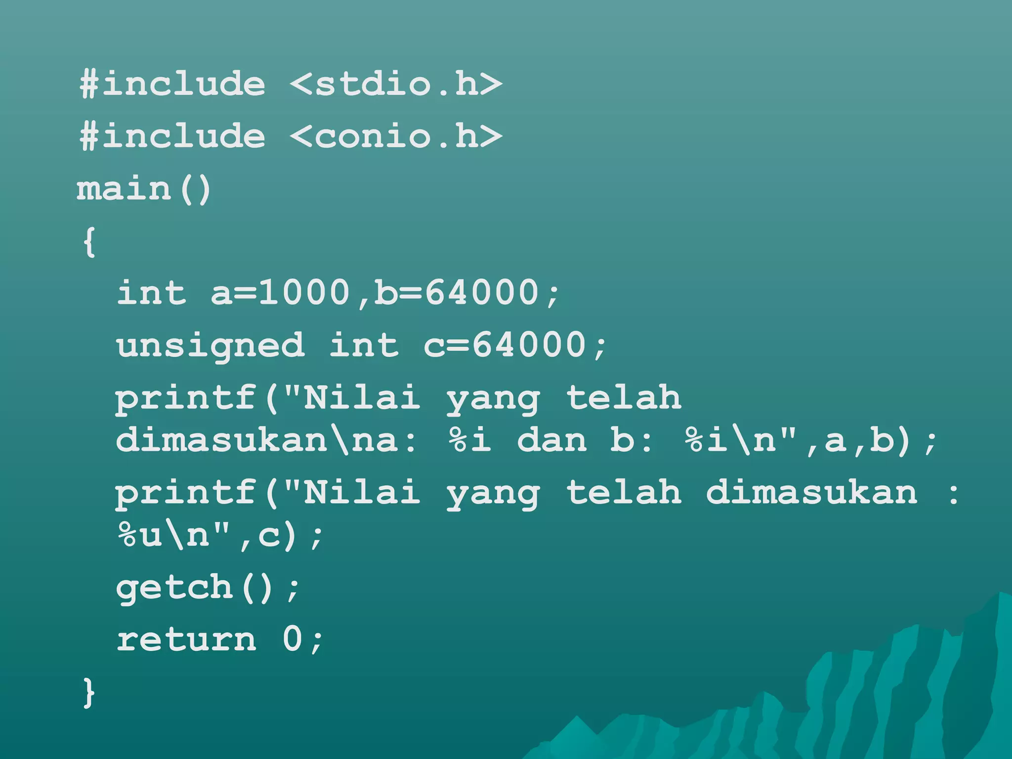 #include <stdio.h>
#include <conio.h>
main()
{
int a=1000,b=64000;
unsigned int c=64000;
printf("Nilai yang telah
dimasukanna: %i dan b: %in",a,b);
printf("Nilai yang telah dimasukan :
%un",c);
getch();
return 0;
}
 