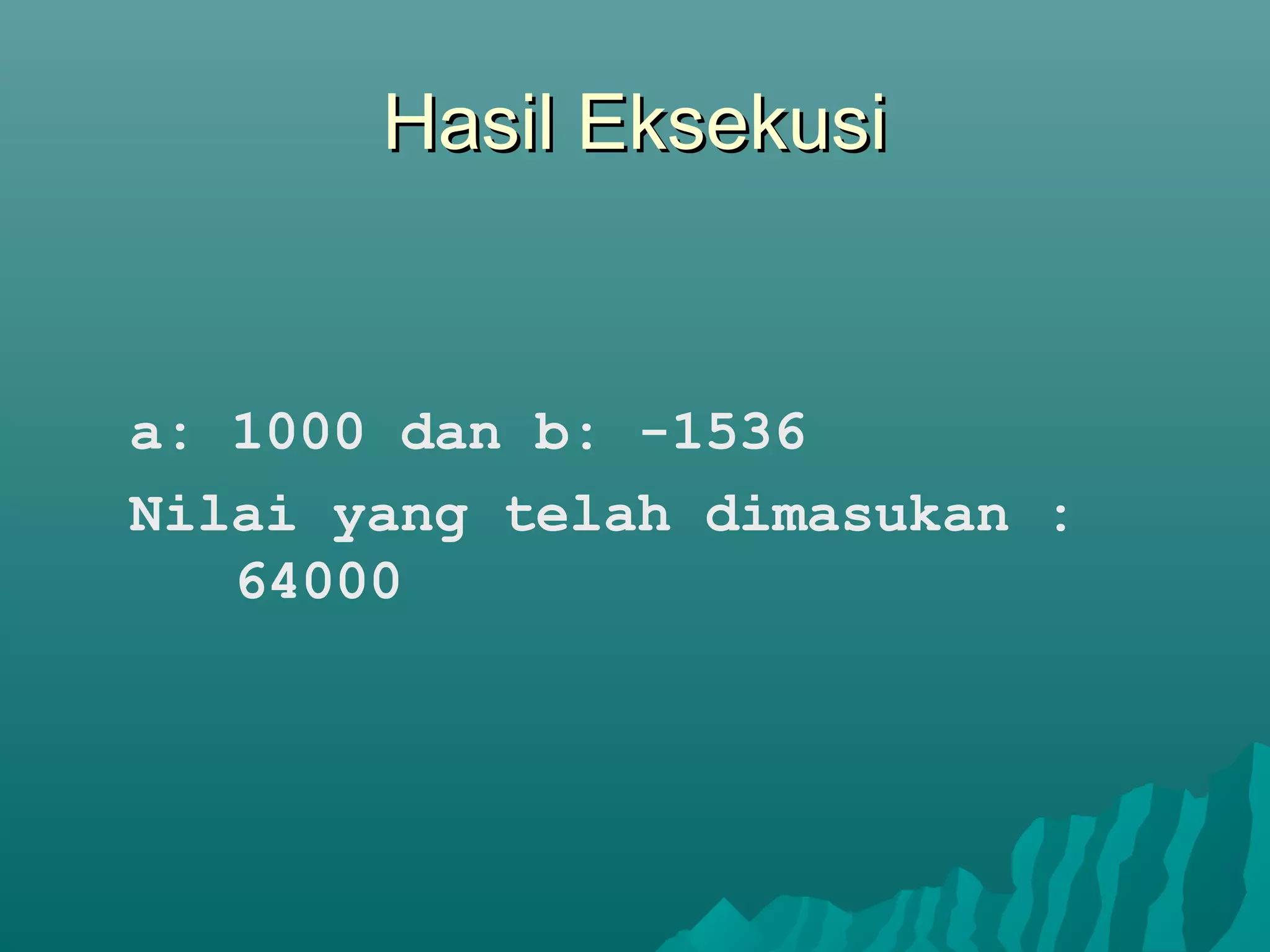 Hasil EksekusiHasil Eksekusi
a: 1000 dan b: -1536
Nilai yang telah dimasukan :
64000
 