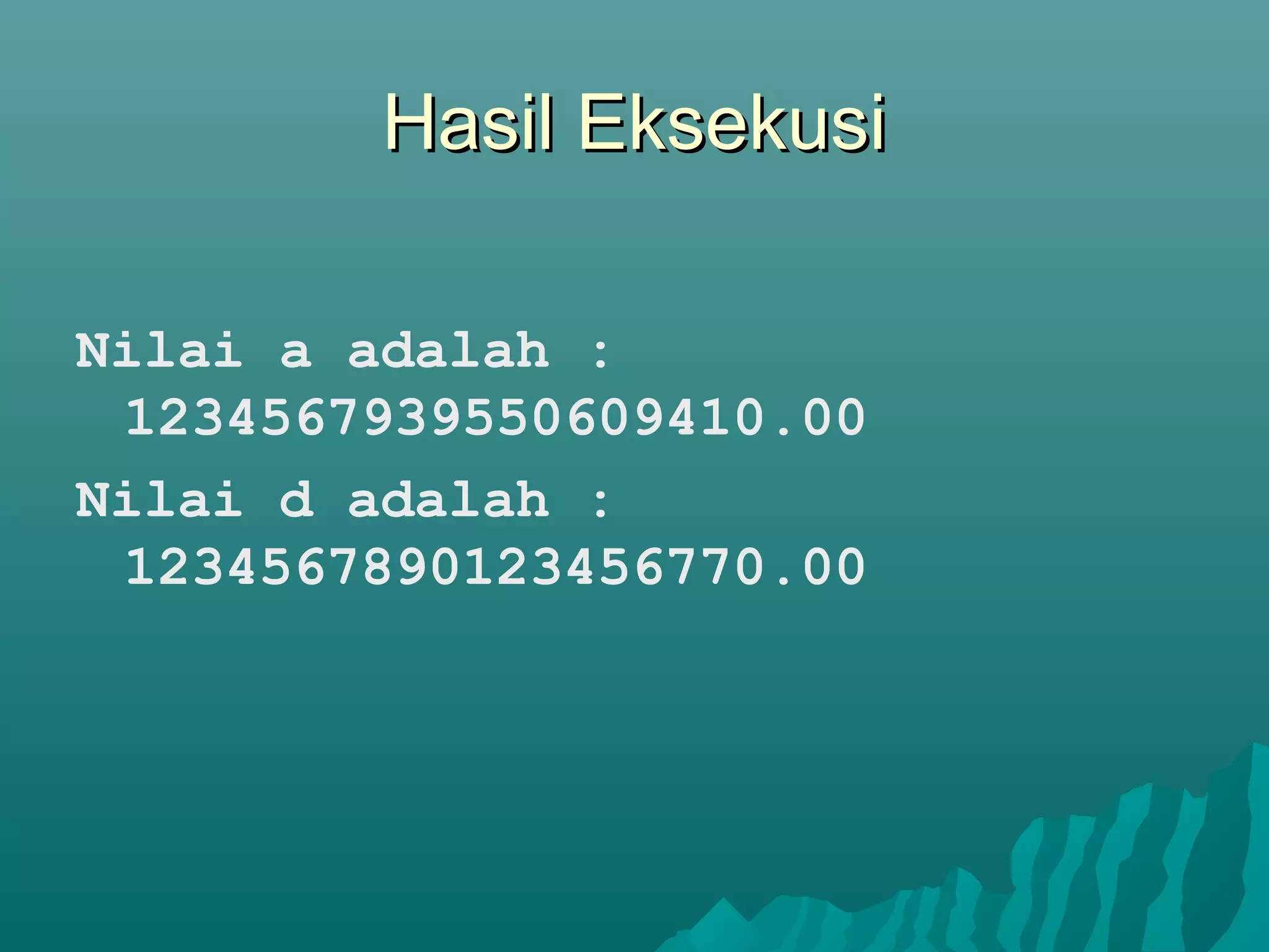 Hasil EksekusiHasil Eksekusi
Nilai a adalah :
1234567939550609410.00
Nilai d adalah :
1234567890123456770.00
 