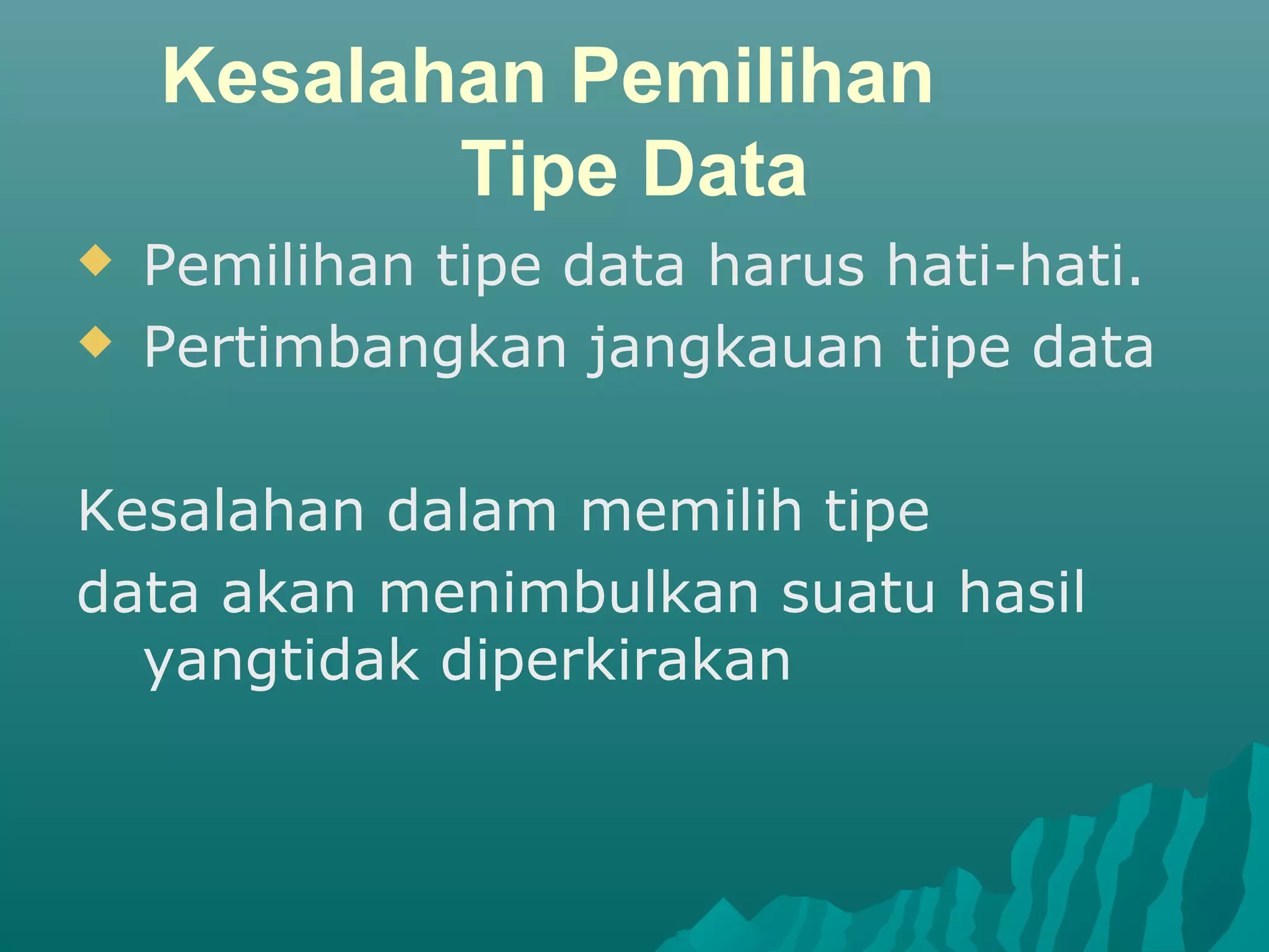 Kesalahan Pemilihan
Tipe Data
 Pemilihan tipe data harus hati-hati.
 Pertimbangkan jangkauan tipe data
Kesalahan dalam memilih tipe
data akan menimbulkan suatu hasil
yangtidak diperkirakan
 