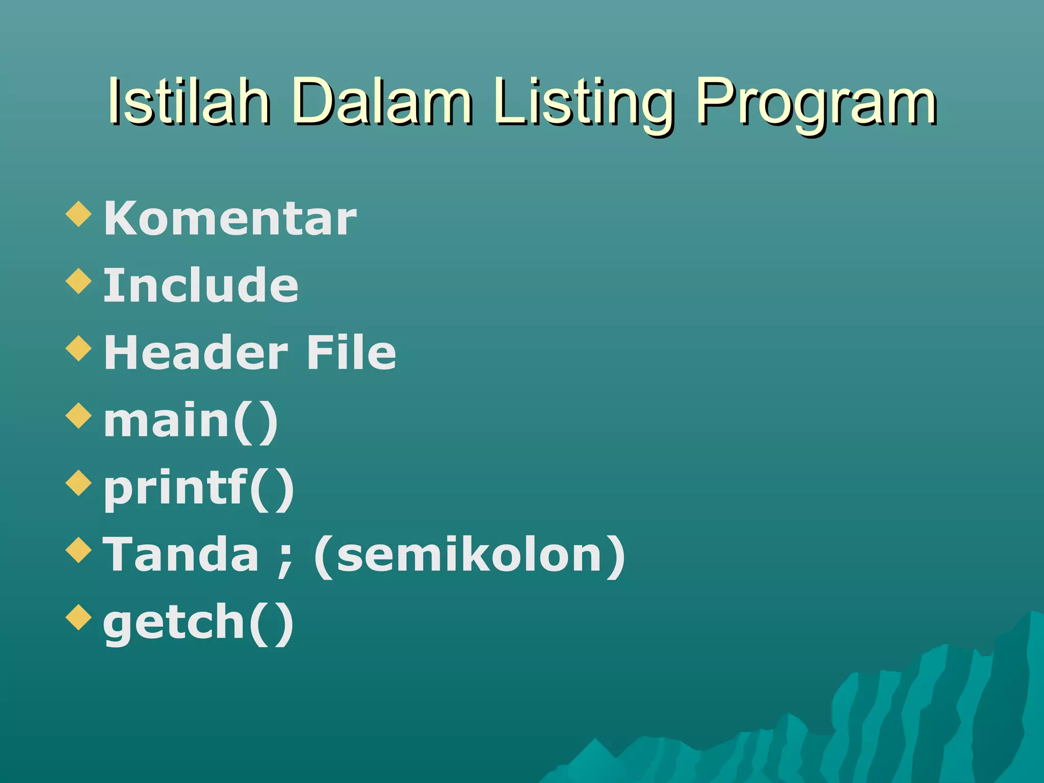 Istilah Dalam Listing ProgramIstilah Dalam Listing Program
 Komentar
 Include
 Header File
 main()
 printf()
 Tanda ; (semikolon)
 getch()
 