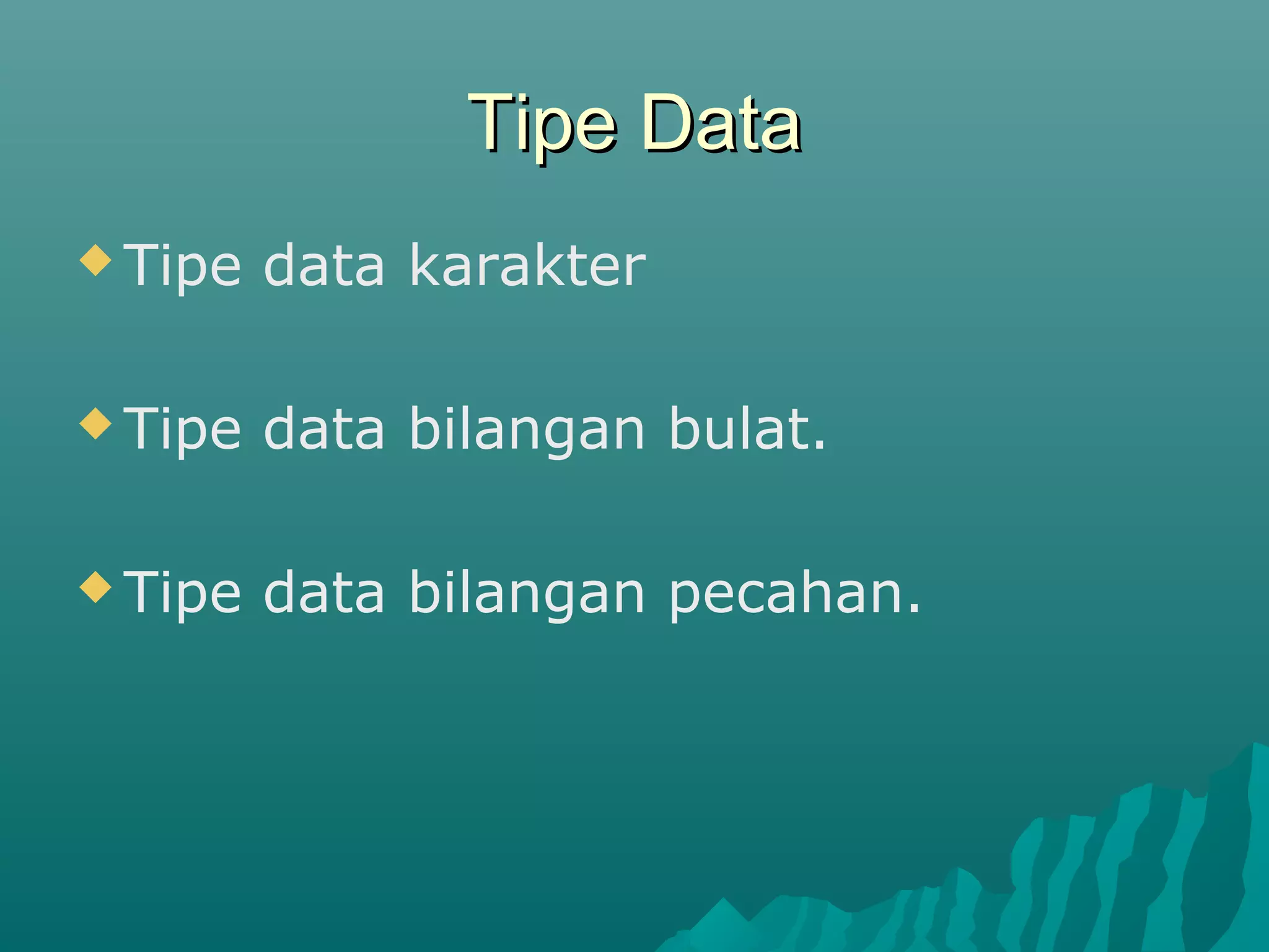 Tipe DataTipe Data
 Tipe data karakter
 Tipe data bilangan bulat.
 Tipe data bilangan pecahan.
 