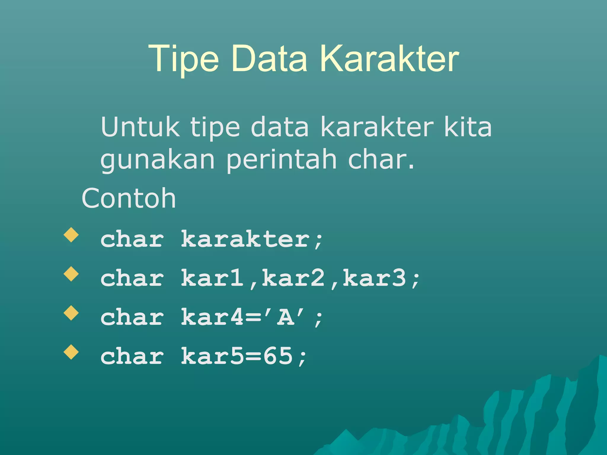 Tipe Data Karakter
Untuk tipe data karakter kita
gunakan perintah char.
Contoh
 char karakter;
 char kar1,kar2,kar3;
 char kar4=’A’;
 char kar5=65;
 