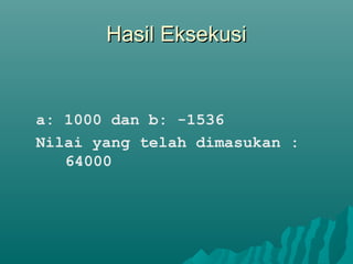 Hasil EksekusiHasil Eksekusi
a: 1000 dan b: -1536
Nilai yang telah dimasukan :
64000
 
