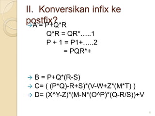II. Konversikan infix ke
postfix?
 A = P+Q*R
     Q*R = QR*…..1
     P + 1 = P1+…..2
           = PQR*+


 B = P+Q*(R-S)
 C= ( (P*Q)-R+S)*(V-W+Z*(M*T) )
 D= (X^Y-Z)*(M-N*(O^P)*(Q-R/S))+V

                                     8
 