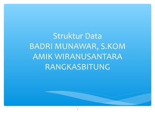 Struktur Data
BADRI MUNAWAR, S.KOM
 AMIK WIRANUSANTARA
   RANGKASBITUNG



         1
 
