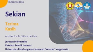 Jurusan Informatika
Fakultas Teknik Industri
Universitas Pembangunan Nasional “Veteran” Yogyakarta
Andi Nurkholis, S.Kom., M.Kom.
18 Agustus 2025
Sekian
Terima
Kasih
 