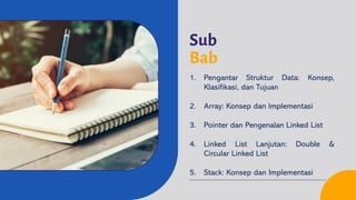 Sub
Bab
1. Pengantar Struktur Data: Konsep,
Klasifikasi, dan Tujuan
2. Array: Konsep dan Implementasi
3. Pointer dan Pengenalan Linked List
4. Linked List Lanjutan: Double &
Circular Linked List
5. Stack: Konsep dan Implementasi
 