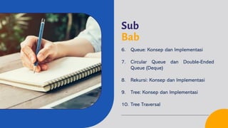 Sub
Bab
6. Queue: Konsep dan Implementasi
7. Circular Queue dan Double-Ended
Queue (Deque)
8. Rekursi: Konsep dan Implementasi
9. Tree: Konsep dan Implementasi
10. Tree Traversal
 