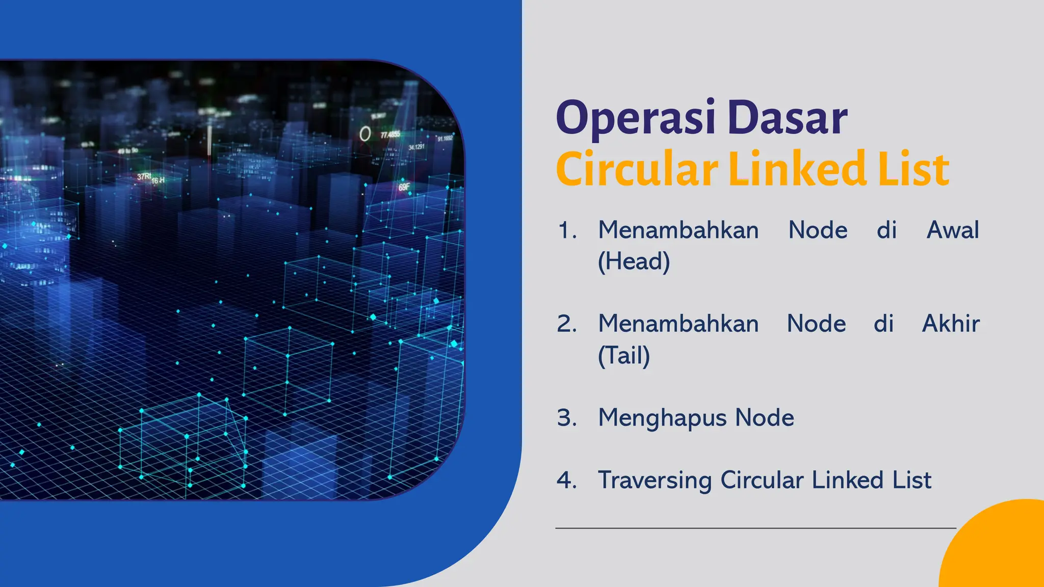 Operasi Dasar
Circular Linked List
1. Menambahkan Node di Awal
(Head)
2. Menambahkan Node di Akhir
(Tail)
3. Menghapus Node
4. Traversing Circular Linked List
 