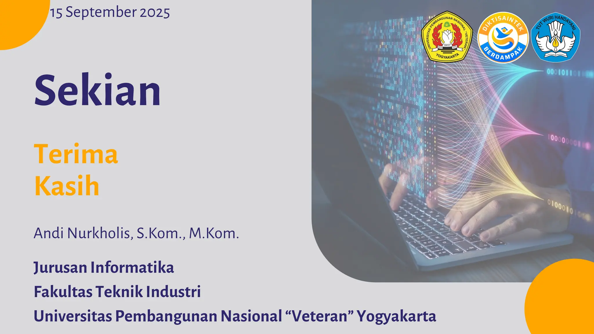 Jurusan Informatika
Fakultas Teknik Industri
Universitas Pembangunan Nasional “Veteran” Yogyakarta
Andi Nurkholis, S.Kom., M.Kom.
15 September 2025
Sekian
Terima
Kasih
 