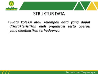STRUKTUR DATA
•Suatu koleksi atau kelompok data yang dapat
dikarakteristikan oleh organisasi serta operasi
yang didefinisikan terhadapnya.
 