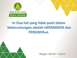  Dua hal yang tidak pasti dalam
keberuntungan adalah DATANGNYA dan
PERGINYA
 