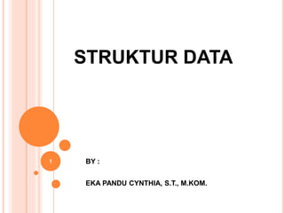 STRUKTUR DATA
BY :
EKA PANDU CYNTHIA, S.T., M.KOM.
1
 