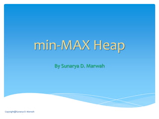 min-MAX Heap
By Sunarya D. Marwah
Copyright@Sunarya D. Marwah
 