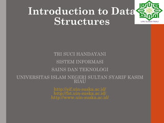 Introduction to Data
Structures
TRI SUCI HANDAYANI
SISTEM INFORMASI
SAINS DAN TEKNOLOGI
UNIVERSITAS ISLAM NEGERI SULTAN SYARIF KASIM
RIAU
http://sif.uin-suska.ac.id/
http://fst.uin-suska.ac.id/
http://www.uin-suska.ac.id/
 