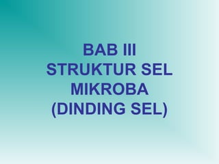 BAB III
STRUKTUR SEL
MIKROBA
(DINDING SEL)

 