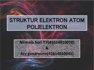 STRUKTUR ELEKTRON ATOM 
POLIELEKTRON 
Nirmala Suci T.Y(41614010070) 
& 
Ary gunaryono(41614010041) 
 
