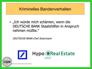 Kriminelles Bandenverhalten
• „Ich würde mich schämen, wenn die
DEUTSCHE BANK Staatshilfen in Anspruch
nehmen müßte.“
DEUTSCHE-BANK-Chef Ackermann
 