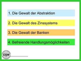 2. Die Gewalt des Zinssystems
4. Befreiende Handlungsmöglichkeiten
1. Die Gewalt der Abstraktion
3. Die Gewalt der Banken
 