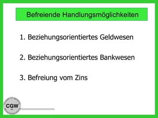 Befreiende Handlungsmöglichkeiten
1. Beziehungsorientiertes Geldwesen
2. Beziehungsorientiertes Bankwesen
3. Befreiung vom Zins
 