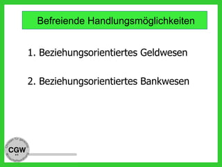 Befreiende Handlungsmöglichkeiten
1. Beziehungsorientiertes Geldwesen
2. Beziehungsorientiertes Bankwesen
 